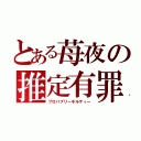 とある苺夜の推定有罪（プロバブリーギルティー）