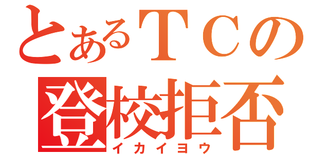 とあるＴＣの登校拒否（イカイヨウ）