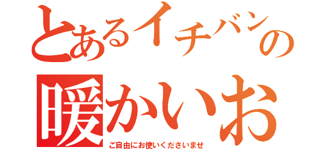 とあるイチバンの暖かいおしぼり（ご自由にお使いくださいませ）