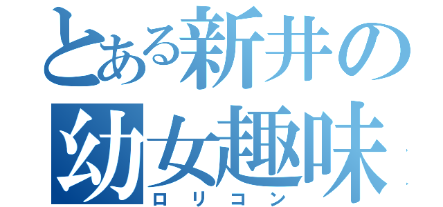 とある新井の幼女趣味（ロリコン）