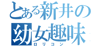 とある新井の幼女趣味（ロリコン）