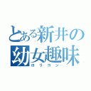 とある新井の幼女趣味（ロリコン）