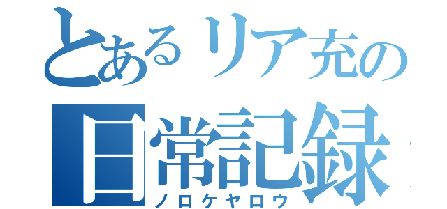 とあるリア充の日常記録（ノロケヤロウ）