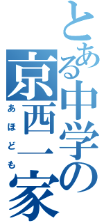 とある中学の京西一家（あほども）