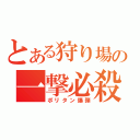 とある狩り場の一撃必殺（ポリタン爆弾）