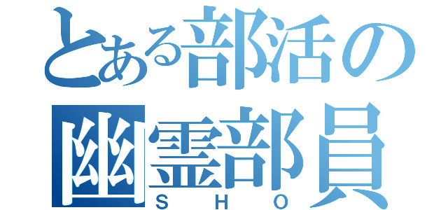 とある部活の幽霊部員（ＳＨＯ）