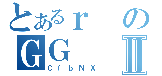 とあるｒのＧＧⅡ（ＣｆｂＮＸ）