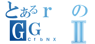 とあるｒのＧＧⅡ（ＣｆｂＮＸ）