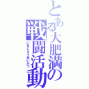 とある大肥満の戦闘活動Ⅱ（にちじょうせいかつ）