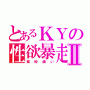 とあるＫＹの性欲暴走Ⅱ（風俗通い）