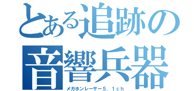 とある追跡の音響兵器（メガホンレーザー５．１ｃｈ）