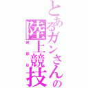 とあるガンさんの陸上競技（阿部は）