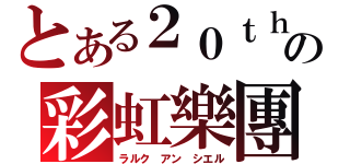 とある２０ｔｈの彩虹樂團（ラルク アン シエル）