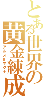 とある世界の黄金練成（アルス＝マグナ）