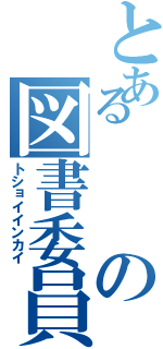 とあるの図書委員会（トショイインカイ）