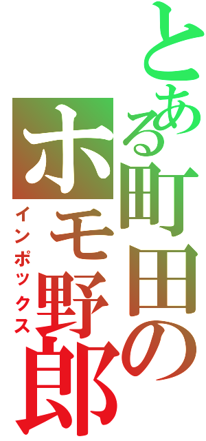 とある町田のホモ野郎（インポックス）