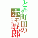 とある町田のホモ野郎（インポックス）