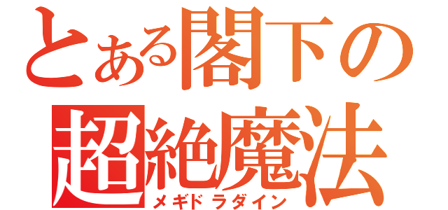 とある閣下の超絶魔法（メギドラダイン）