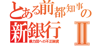 とある前都知事の新銀行Ⅱ（暴力団への不正融資）