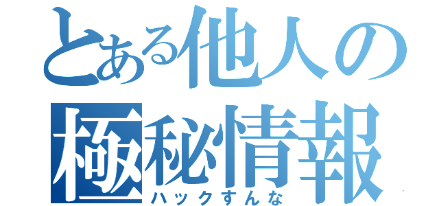 とある他人の極秘情報（ハックすんな）