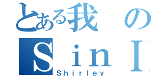 とある我のＳｉｎＩ Ｎｇ（Ｓｈｉｒｌｅｙ）