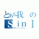 とある我のＳｉｎＩ Ｎｇ（Ｓｈｉｒｌｅｙ）