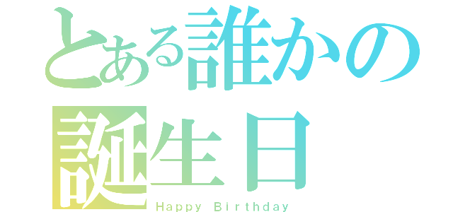 とある誰かの誕生日（Ｈａｐｐｙ Ｂｉｒｔｈｄａｙ）