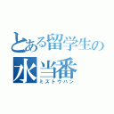 とある留学生の水当番（ミズトウバン）