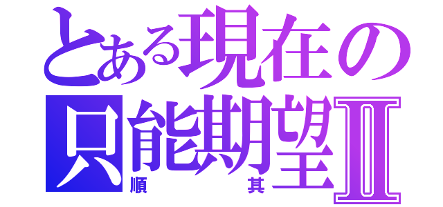 とある現在の只能期望Ⅱ（順其）