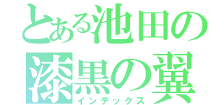 とある池田の漆黒の翼（インデックス）