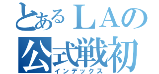 とあるＬＡの公式戦初戦（インデックス）