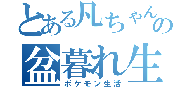 とある凡ちゃんの盆暮れ生活（ポケモン生活）