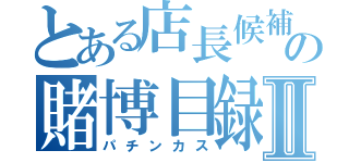 とある店長候補の賭博目録Ⅱ（パチンカス）