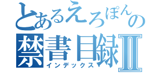 とあるえろぽんの禁書目録Ⅱ（インデックス）