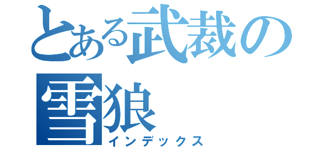 とある武裁の雪狼（インデックス）