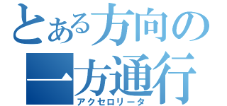 とある方向の一方通行（アクセロリータ）