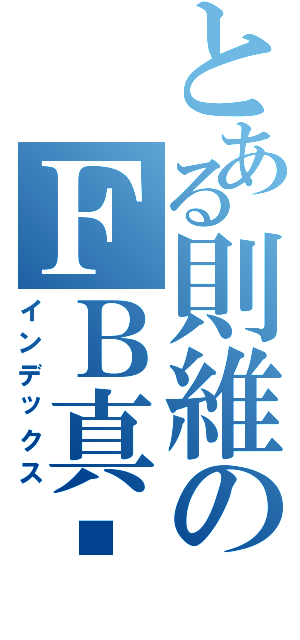 とある則維のＦＢ真屌Ⅱ（インデックス）