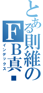 とある則維のＦＢ真屌Ⅱ（インデックス）