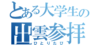 とある大学生の出雲参拝（ひとりたび）