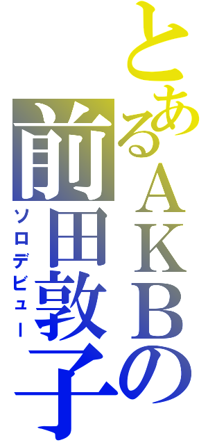 とあるＡＫＢの前田敦子（ソロデビュー）