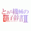 とある機械の電子辞書Ⅱ（ライブラリー）