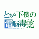 とある下僕の電脳毒蛇（コンピューティング・ヴァイパー）