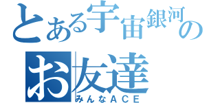 とある宇宙銀河のお友達（みんなＡＣＥ）