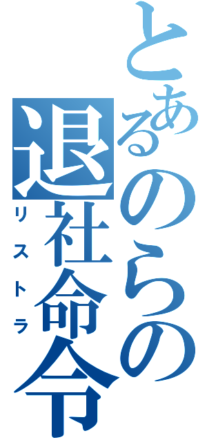 とあるのらの退社命令（リストラ）