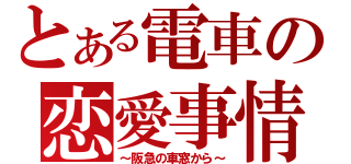 とある電車の恋愛事情（～阪急の車窓から～）