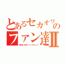 とあるセカオワのファン達Ⅱ（熱き思いを抱くファンのグループ）