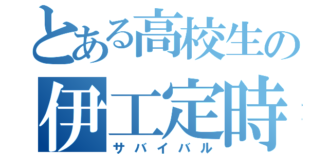 とある高校生の伊工定時（サバイバル）