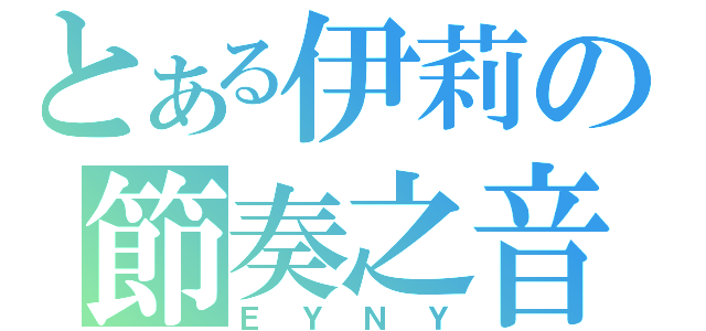 とある伊莉の節奏之音（ＥＹＮＹ）