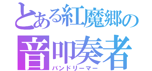 とある紅魔郷の音叩奏者（バンドリーマー）