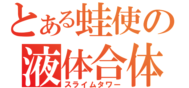 とある蛙使の液体合体（スライムタワー）